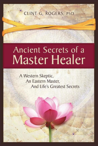 The ancient secrets of a master healer - Clint G. Rogers PhD
